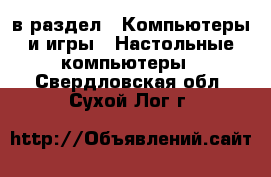  в раздел : Компьютеры и игры » Настольные компьютеры . Свердловская обл.,Сухой Лог г.